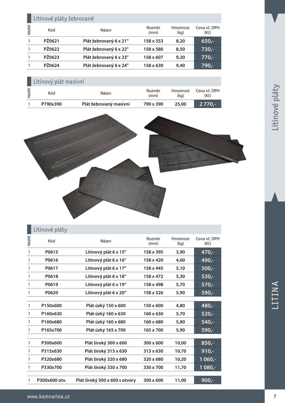 15" 158 x 395 3,90 470,- 1 P0616 Litinový plát 6 x 16 158 x 420 4,60 490,- 1 P0617 Litinový plát 6 x 17 158 x 445 5,10 500,- 1 P0618 Litinový plát 6 x 18 158 x 472 5,30 530,- 1 P0619 Litinový plát 6