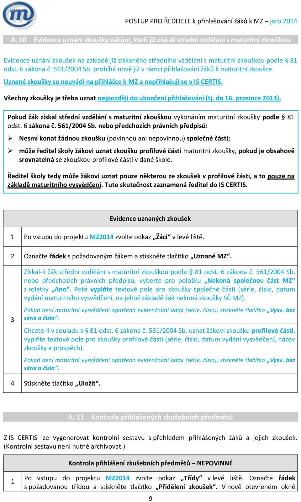 6 zákona č. 56/004 Sb. probíhá nově již v rámci přihlašování žáků k maturitní zkoušce. Uznané zkoušky se neuvádí na přihlášce k MZ a nepřihlašují se v IS CERTIS.