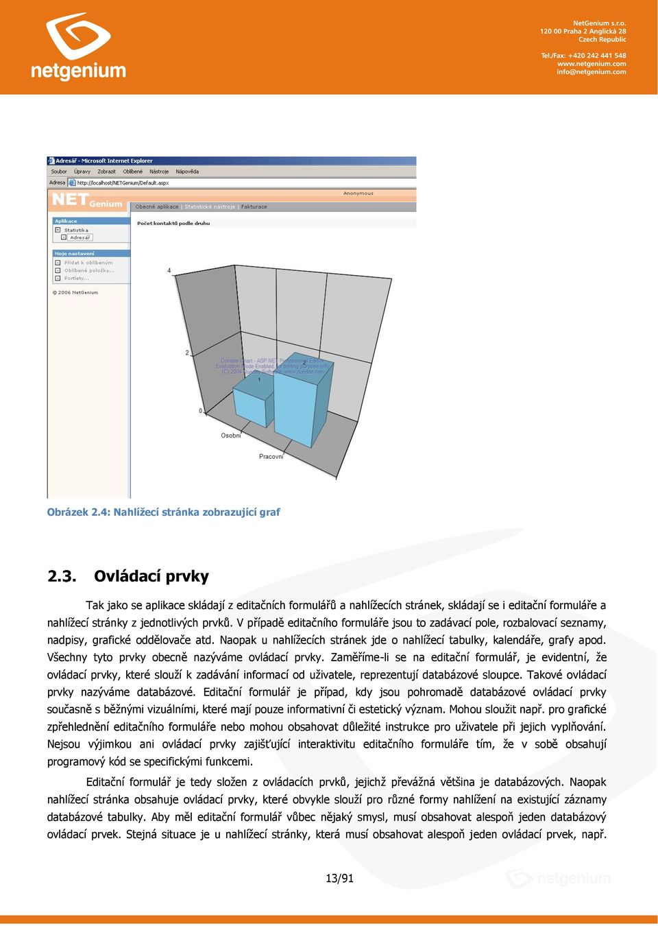 V případě editačníh frmuláře jsu t zadávací ple, rzbalvací seznamy, nadpisy, grafické ddělvače atd. Napak u nahlížecích stránek jde nahlížecí tabulky, kalendáře, grafy apd.