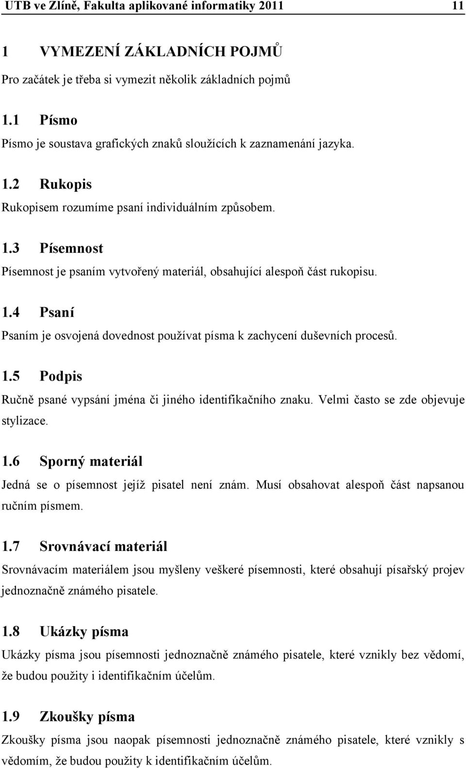 Velmi často se zde objevuje stylizace. 1.6 Sporný materiál Jedná se o písemnost jejíž pisatel není znám. Musí obsahovat alespoň část napsanou ručním písmem. 1.7 Srovnávací materiál Srovnávacím materiálem jsou myšleny veškeré písemnosti, které obsahují písařský projev jednoznačně známého pisatele.