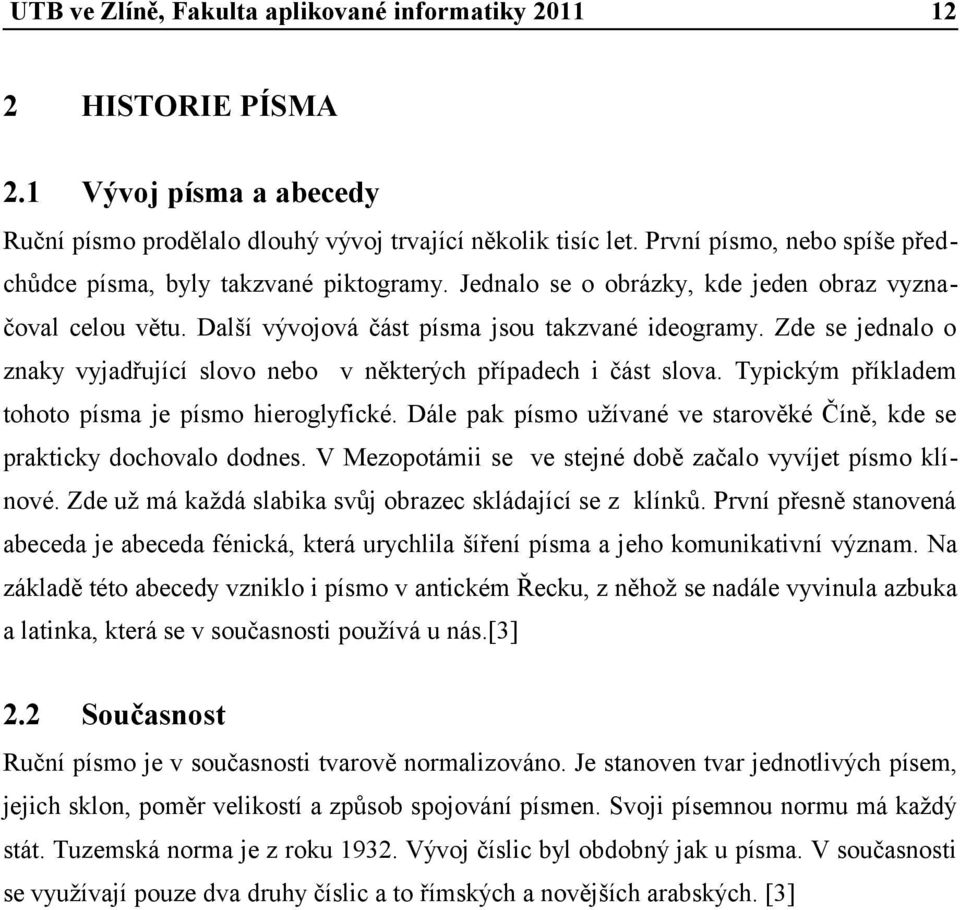 Typickým příkladem tohoto písma je písmo hieroglyfické. Dále pak písmo užívané ve starověké Číně, kde se prakticky dochovalo dodnes. V Mezopotámii se ve stejné době začalo vyvíjet písmo klínové.