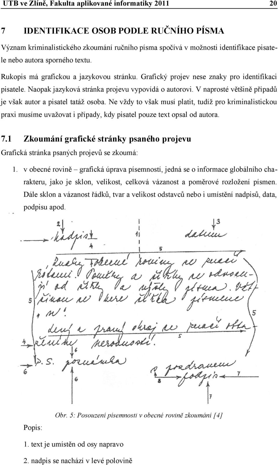 V naprosté většině případů je však autor a pisatel tatáž osoba. Ne vždy to však musí platit, tudíž pro kriminalistickou praxi musíme uvažovat i případy, kdy pisatel pouze text opsal od autora. 7.