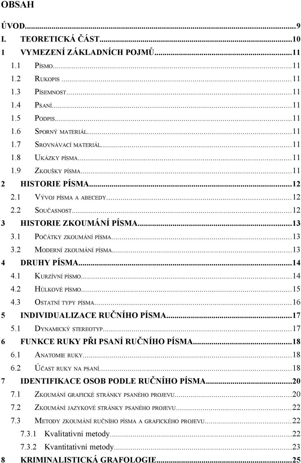 ..13 DRUHY PÍSMA...14 4.1 KURZÍVNÍ PÍSMO...14 4.2 HŮLKOVÉ PÍSMO...15 4.3 OSTATNÍ TYPY PÍSMA...16 INDIVIDUALIZACE RUČNÍHO PÍSMA...17 5.1 6 7 DYNAMICKÝ STEREOTYP...17 FUNKCE RUKY PŘI PSANÍ RUČNÍHO PÍSMA.