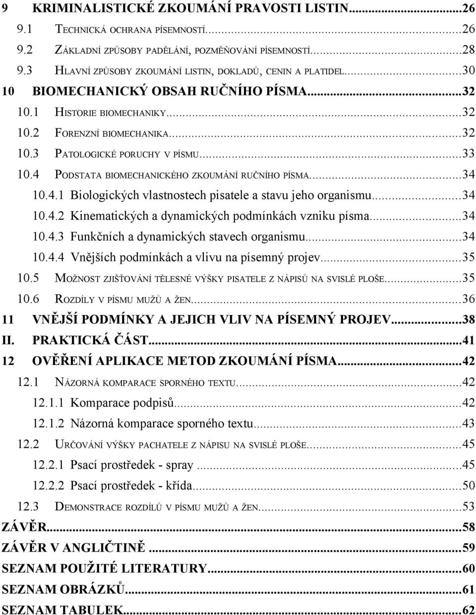 ..33 10.4 PODSTATA BIOMECHANICKÉHO ZKOUMÁNÍ RUČNÍHO PÍSMA...34 10.4.1 Biologických vlastnostech pisatele a stavu jeho organismu...34 10.4.2 Kinematických a dynamických podmínkách vzniku písma...34 10.4.3 Funkčních a dynamických stavech organismu.