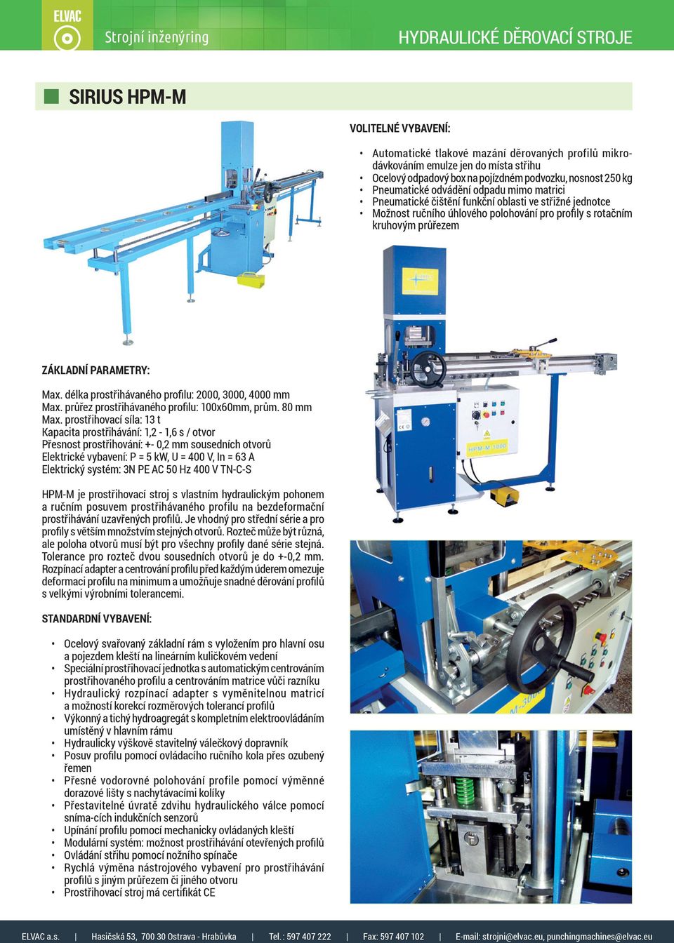 PARAMETRY: Max. délka prostřihávaného profilu: 2000, 3000, 4000 mm Max. průřez prostřihávaného profilu: 100x60mm, prům. 80 mm Max.
