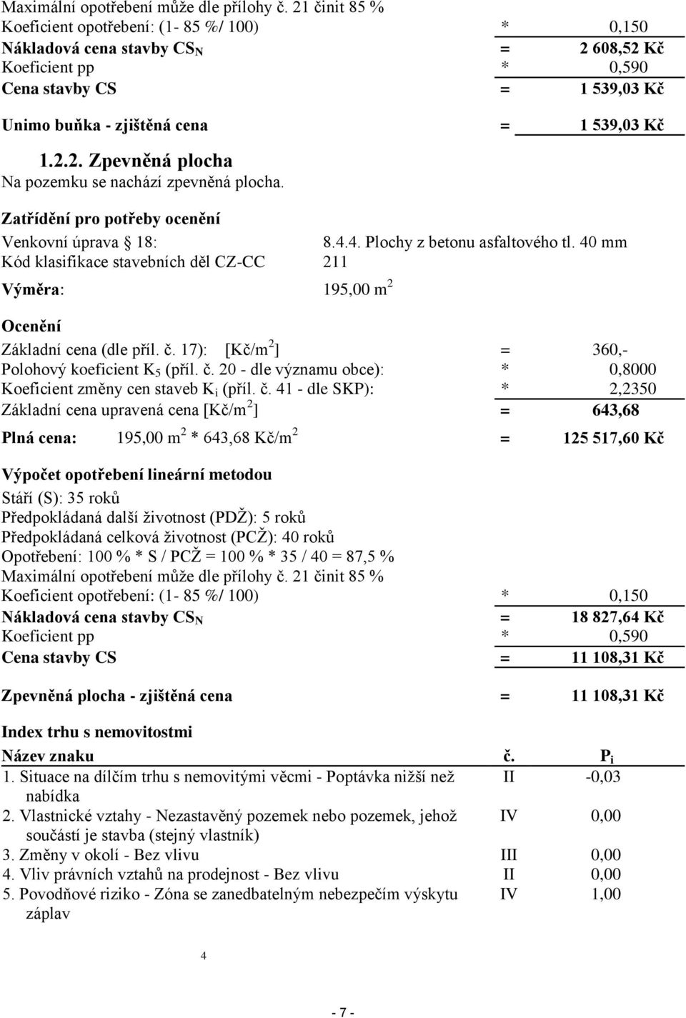 Zatřídění pro potřeby ocenění Venkovní úprava 18: 8.4.4. Plochy z betonu asfaltového tl. 40 mm Kód klasifikace stavebních děl CZ-CC 211 Výměra: 195,00 m 2 Ocenění Základní cena (dle příl. č.