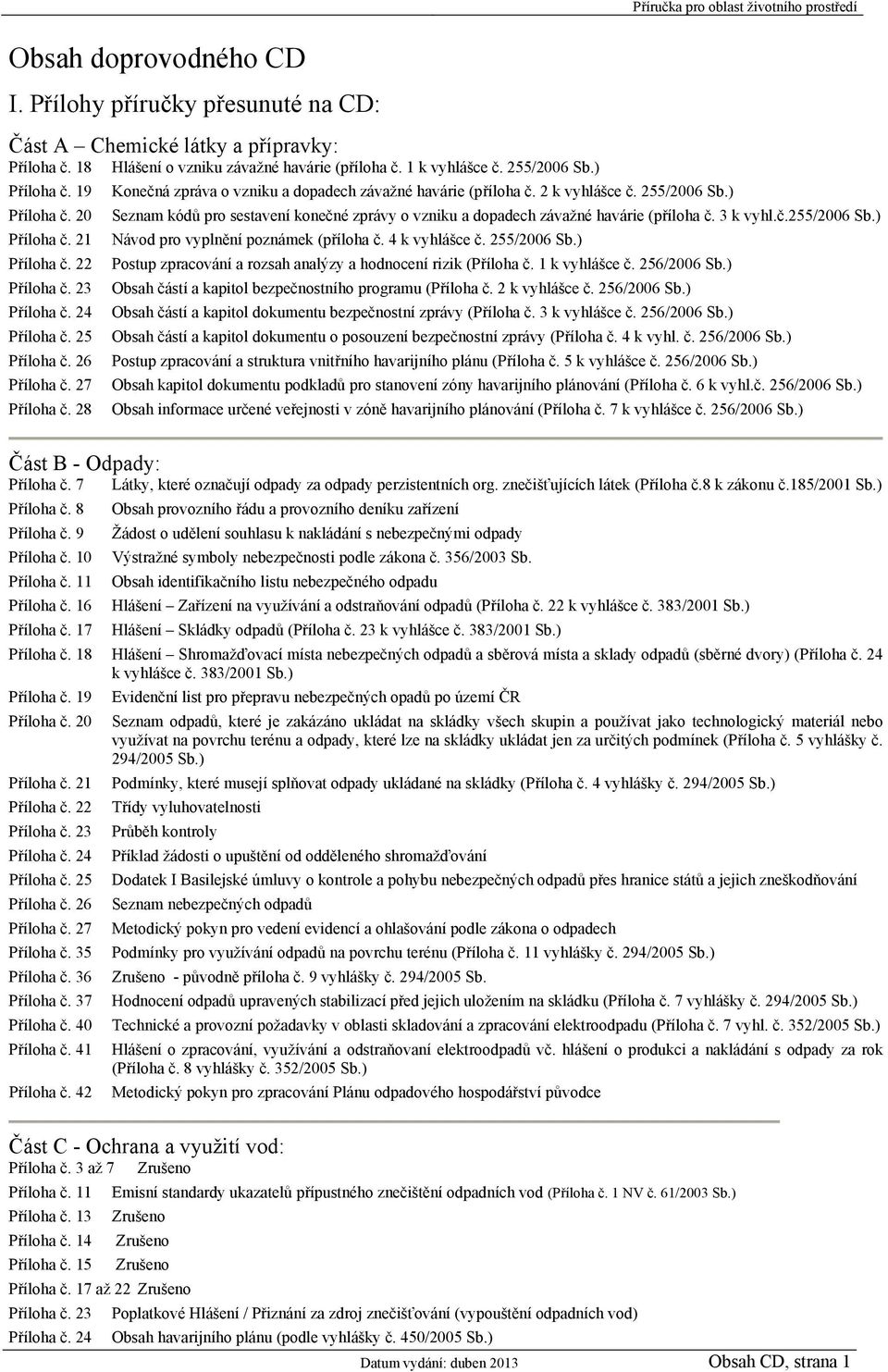 2 k vyhlášce č. 255/2006 Sb.) Příručka pro oblast životního prostředí Seznam kódů pro sestavení konečné zprávy o vzniku a dopadech závažné havárie (příloha č. 3 k vyhl.č.255/2006 Sb.) Návod pro vyplnění poznámek (příloha č.