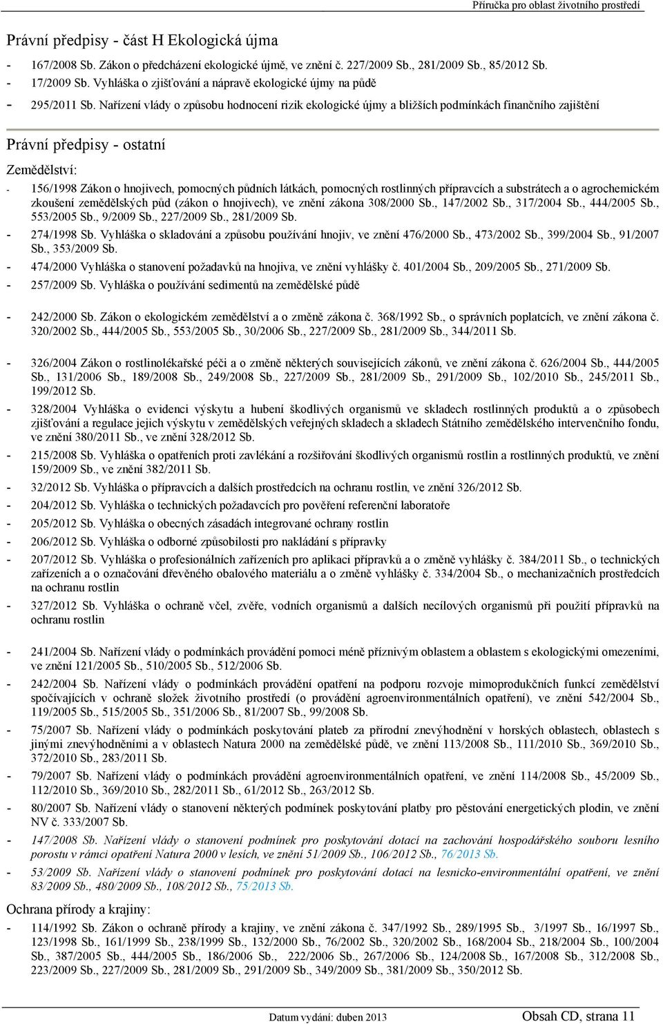 Nařízení vlády o způsobu hodnocení rizik ekologické újmy a bližších podmínkách finančního zajištění Právní předpisy - ostatní Zemědělství: - 156/1998 Zákon o hnojivech, pomocných půdních látkách,
