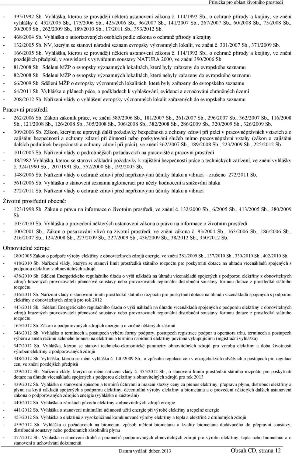 Vyhláška o autorizovaných osobách podle zákona o ochraně přírody a krajiny - 132/2005 Sb. NV, kterým se stanoví národní seznam evropsky významných lokalit, ve znění č. 301/2007 Sb., 371/2009 Sb.