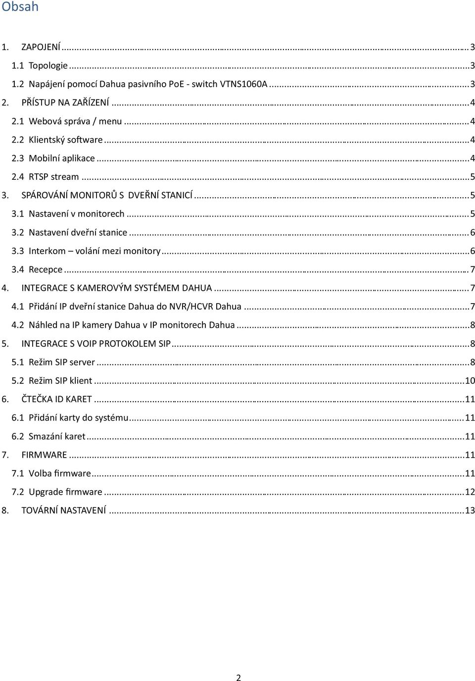 INTEGRACE S KAMEROVÝM SYSTÉMEM DAHUA... 7 4.1 Přidání IP dveřní stanice Dahua do NVR/HCVR Dahua... 7 4.2 Náhled na IP kamery Dahua v IP monitorech Dahua... 8 5. INTEGRACE S VOIP PROTOKOLEM SIP... 8 5.1 Režim SIP server.