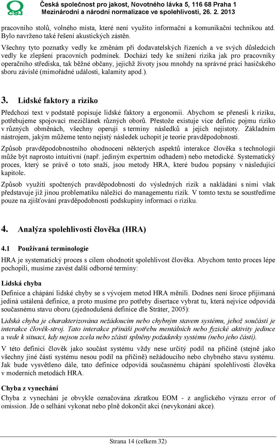 Dochází tedy ke snížení rizika jak pro pracovníky operačního střediska, tak běžné občany, jejichž životy jsou mnohdy na správné práci hasičského sboru závislé (mimořádné události, kalamity apod.). 3.