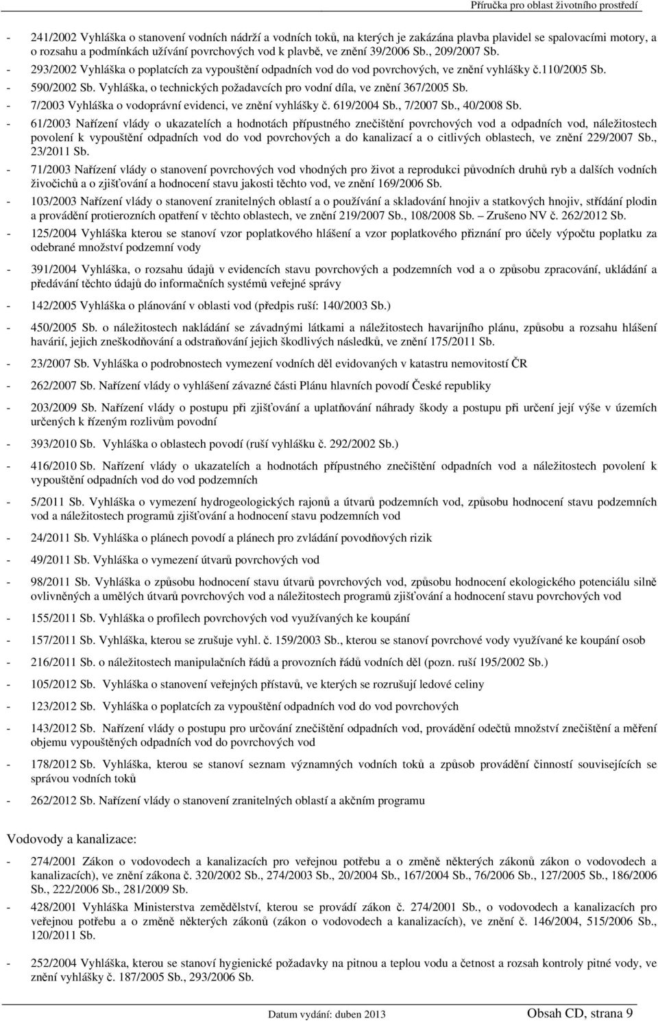 Vyhláška, o technických požadavcích pro vodní díla, ve znění 367/2005 Sb. - 7/2003 Vyhláška o vodoprávní evidenci, ve znění vyhlášky č. 619/2004 Sb., 7/2007 Sb., 40/2008 Sb.