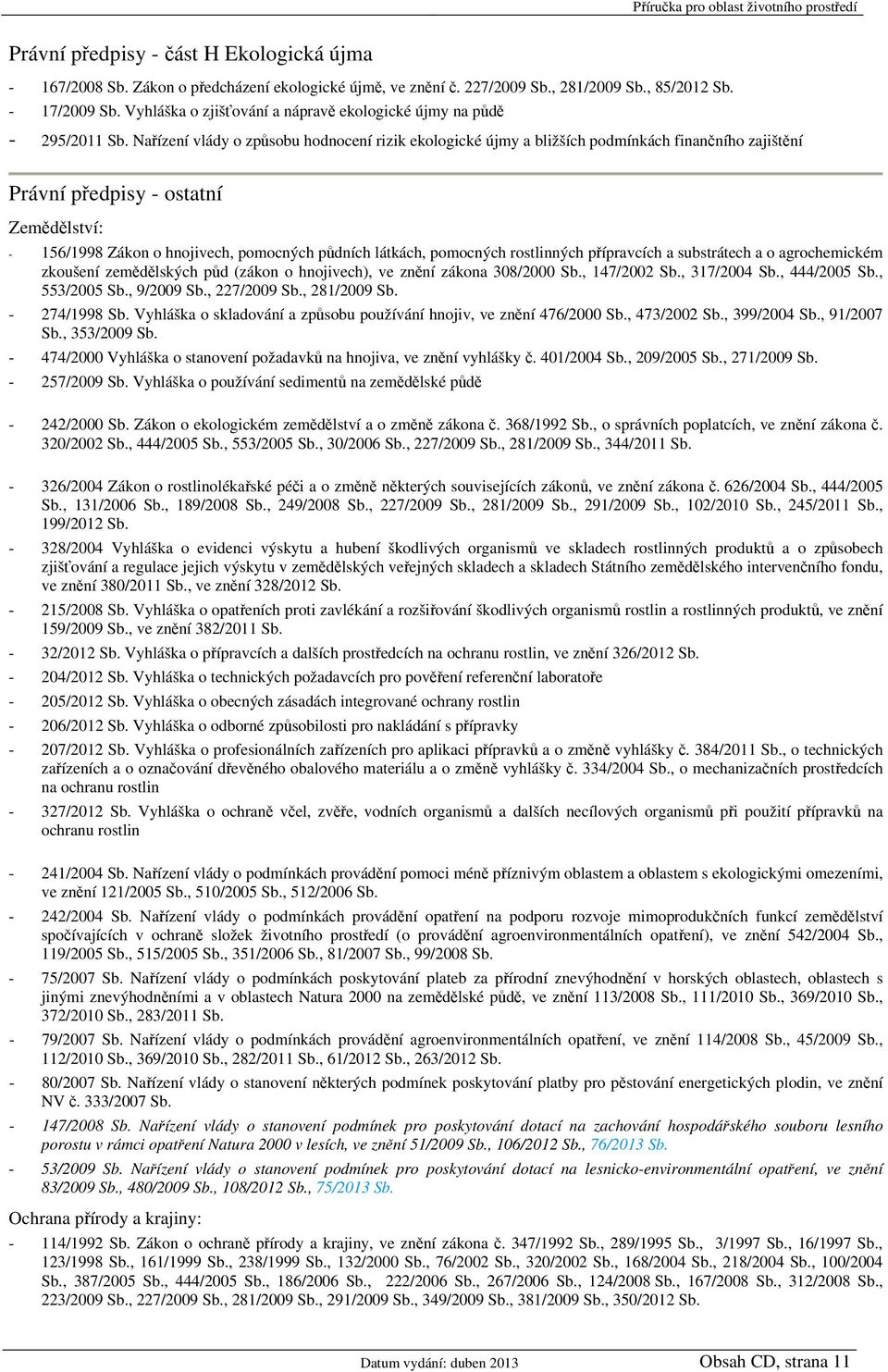 Nařízení vlády o způsobu hodnocení rizik ekologické újmy a bližších podmínkách finančního zajištění Právní předpisy - ostatní Zemědělství: - 156/1998 Zákon o hnojivech, pomocných půdních látkách,