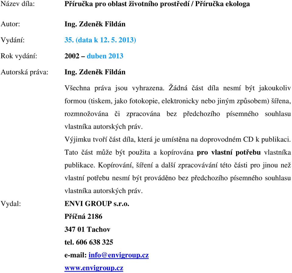 Žádná část díla nesmí být jakoukoliv formou (tiskem, jako fotokopie, elektronicky nebo jiným způsobem) šířena, rozmnožována či zpracována bez předchozího písemného souhlasu vlastníka autorských práv.