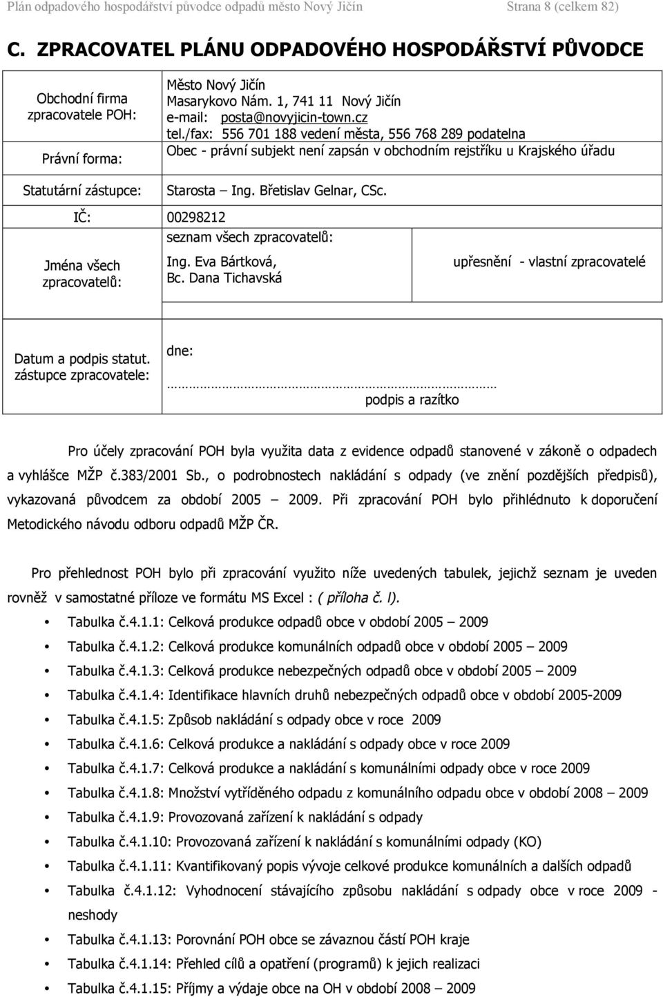 /fax: 556 71 188 vedení města, 556 768 289 podatelna Obec - právní subjekt není zapsán v obchodním rejstříku u Krajského úřadu Starosta Ing. Břetislav Gelnar, CSc.