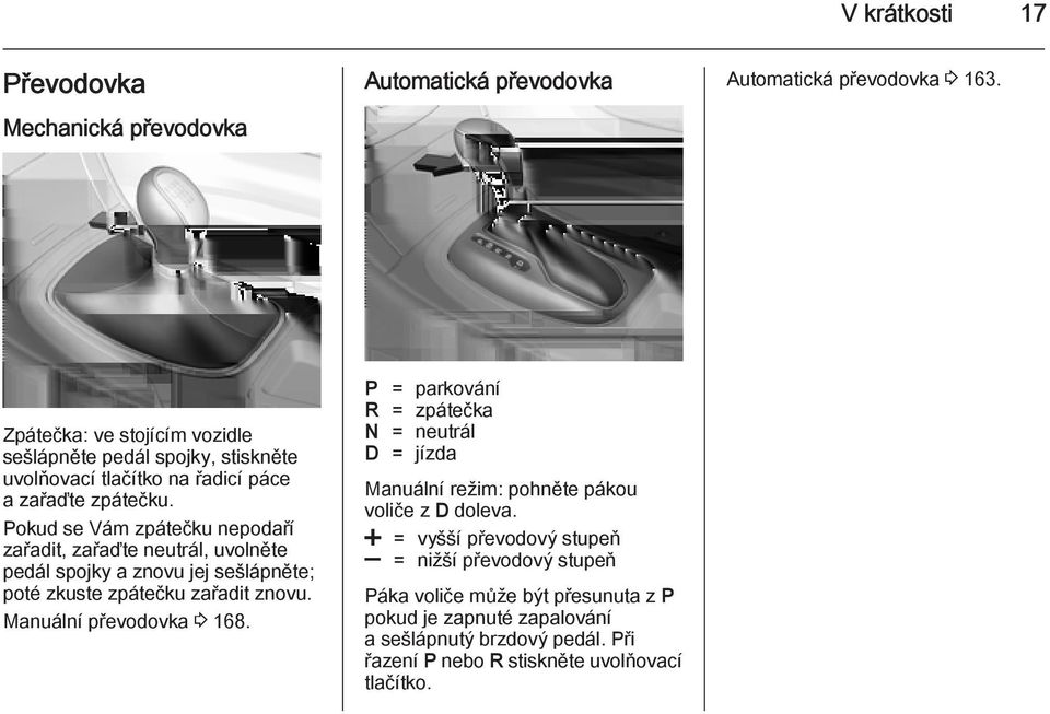 Pokud se Vám zpátečku nepodaří zařadit, zařaďte neutrál, uvolněte pedál spojky a znovu jej sešlápněte; poté zkuste zpátečku zařadit znovu. Manuální převodovka 3 168.