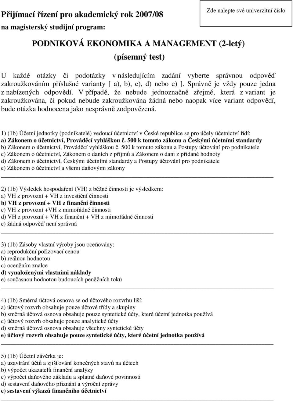 V případě, že ebude jedozačě zřejmé, která z variat je zakroužkováa, či pokud ebude zakroužkováa žádá ebo aopak více variat odpovědí, bude otázka hodocea jako esprávě zodpovězeá.