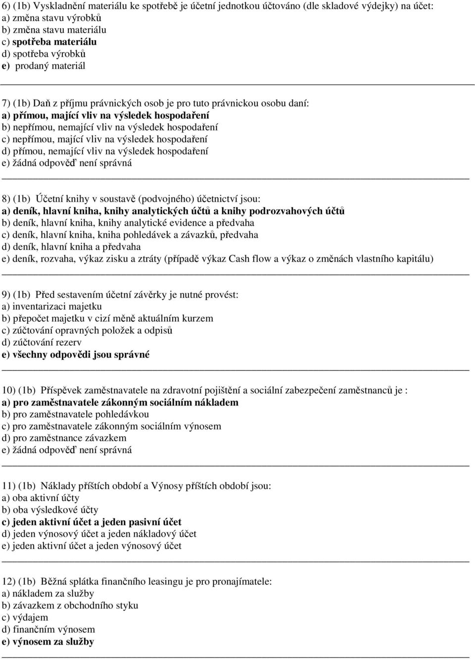 výsledek hospodařeí d) přímou, emající vliv a výsledek hospodařeí 8) (b) Účetí kihy v soustavě (podvojého) účetictví jsou: a) deík, hlaví kiha, kihy aalytických účtů a kihy podrozvahových účtů b)