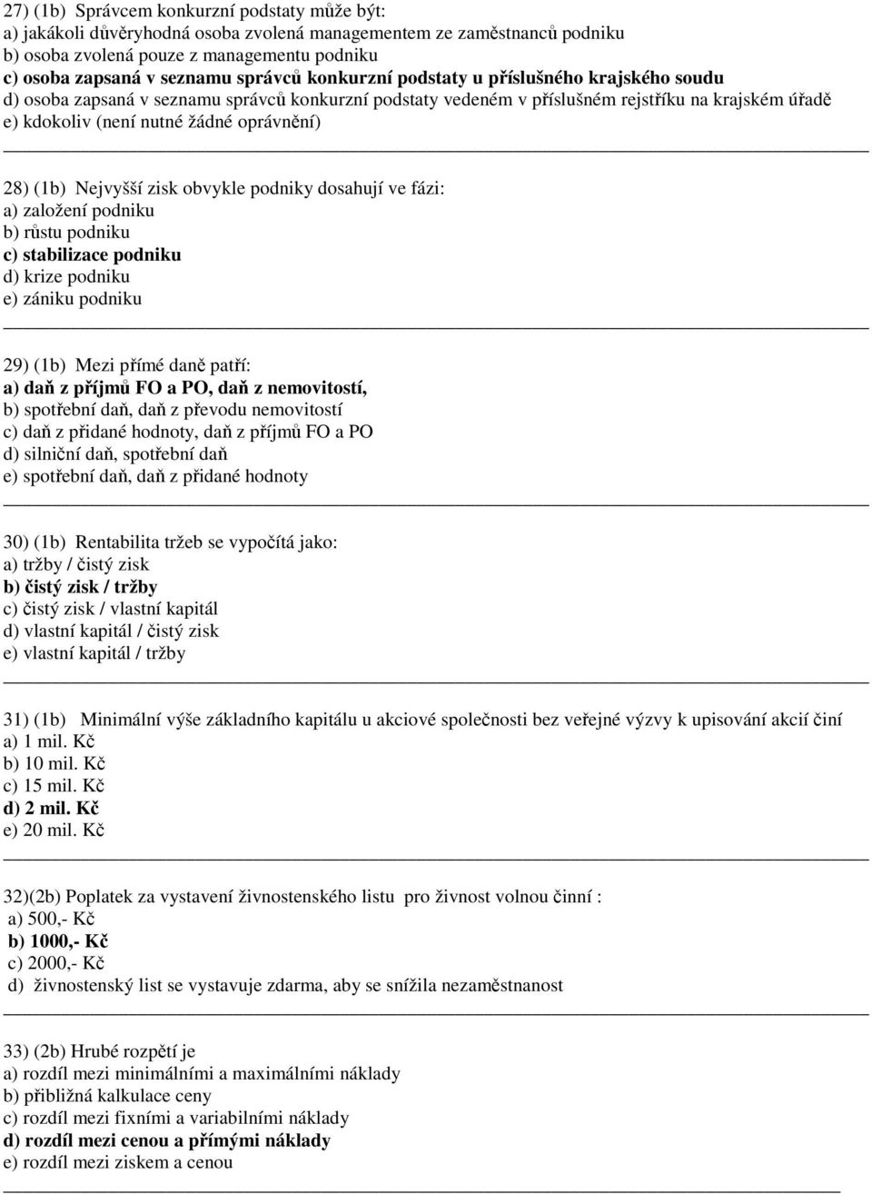 podiky dosahují ve fázi: a) založeí podiku b) růstu podiku c) stabilizace podiku d) krize podiku e) záiku podiku 29) (b) Mezi přímé daě patří: a) daň z příjmů FO a PO, daň z emovitostí, b) spotřebí