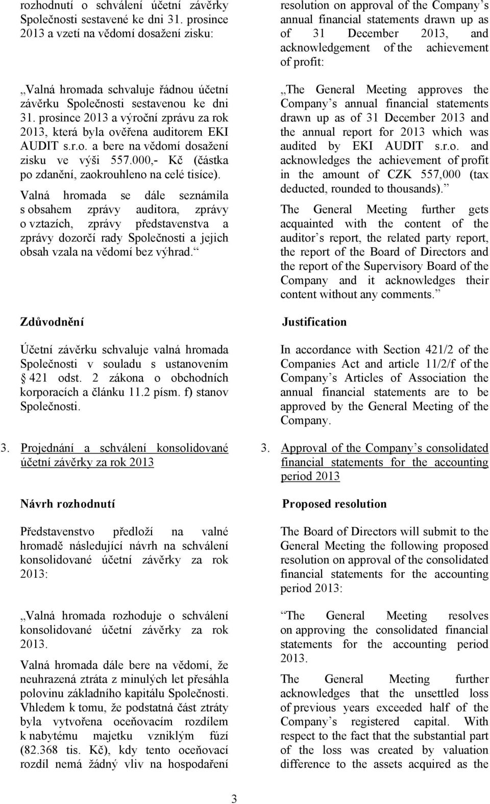 Valná hromada se dále seznámila s obsahem zprávy auditora, zprávy o vztazích, zprávy představenstva a zprávy dozorčí rady Společnosti a jejich obsah vzala na vědomí bez výhrad.