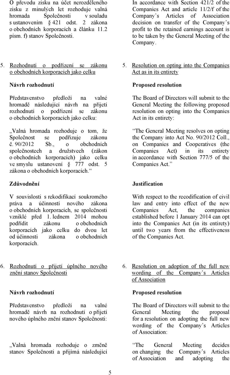 In accordance with Section 421/2 of the Companies Act and article 11/2/f of the Company s Articles of Association decision on transfer of the Company s profit to the retained earnings account is to