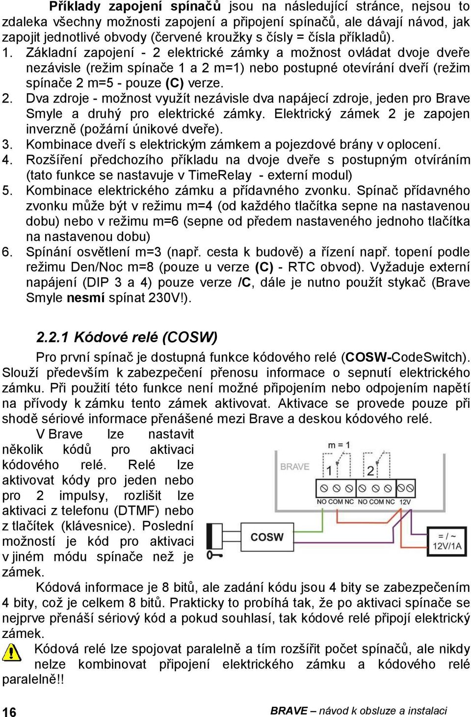 Elektrický zámek 2 je zapojen inverzně (požární únikové dveře). 3. Kombinace dveří s elektrickým zámkem a pojezdové brány v oplocení. 4.