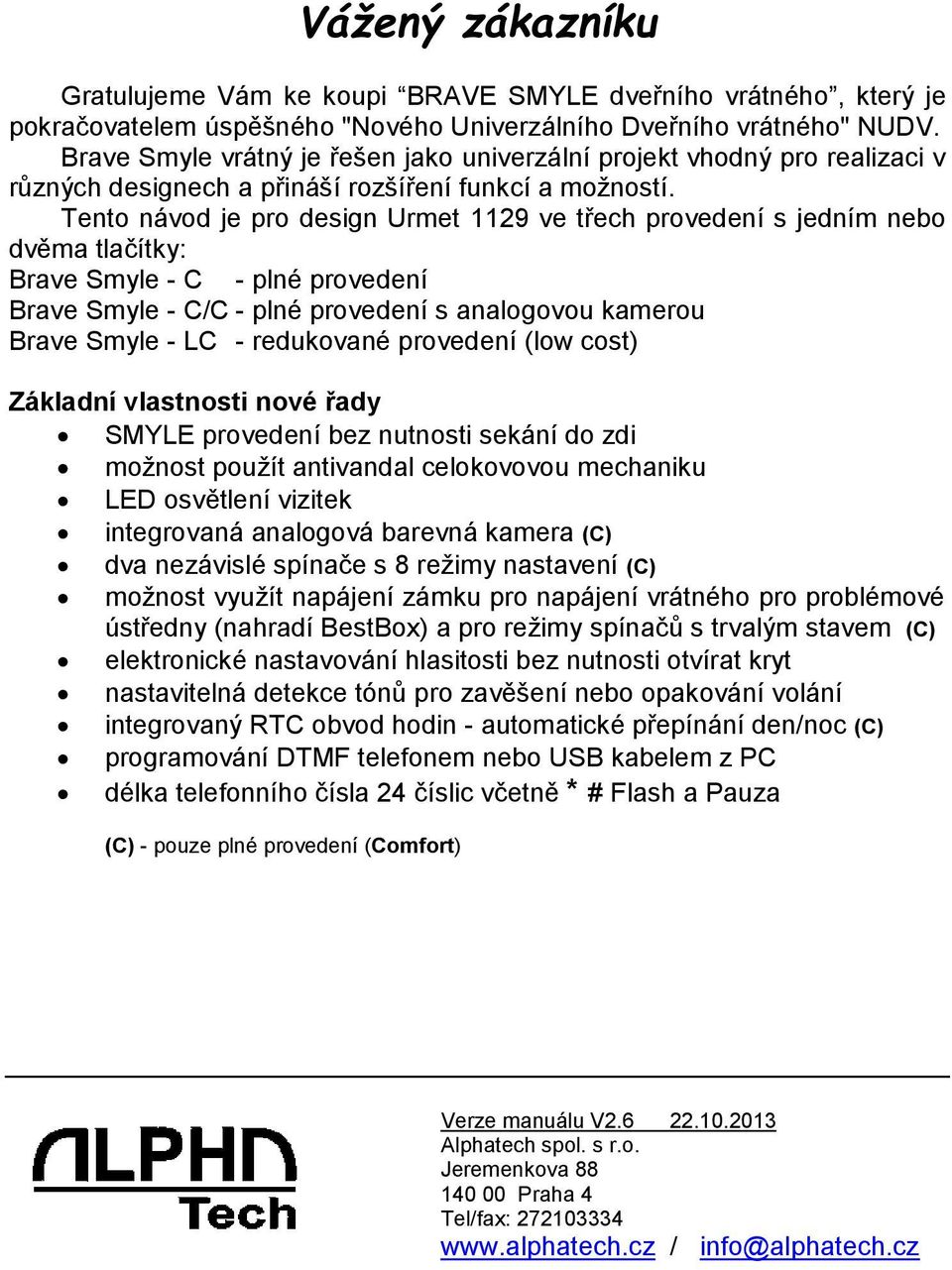 Tento návod je pro design Urmet 1129 ve třech provedení s jedním nebo dvěma tlačítky: Brave Smyle - C - plné provedení Brave Smyle - C/C - plné provedení s analogovou kamerou Brave Smyle - LC -