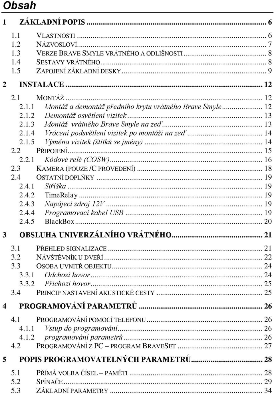 .. 14 2.1.5 Výměna vizitek (štítků se jmény)... 14 2.2 PŘIPOJENÍ... 15 2.2.1 Kódové relé (COSW)... 16 2.3 KAMERA (POUZE /C PROVEDENÍ)... 18 2.4 OSTATNÍ DOPLŇKY... 19 2.4.1 Stříška... 19 2.4.2 TimeRelay.