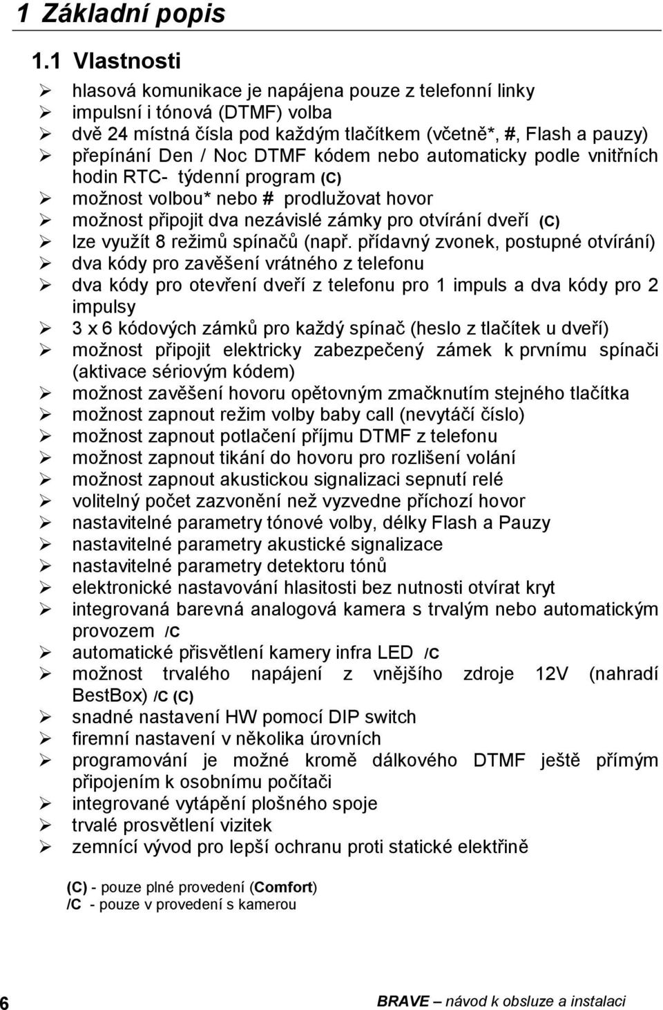 nebo automaticky podle vnitřních hodin RTC- týdenní program (C) možnost volbou* nebo # prodlužovat hovor možnost připojit dva nezávislé zámky pro otvírání dveří (C) lze využít 8 režimů spínačů (např.