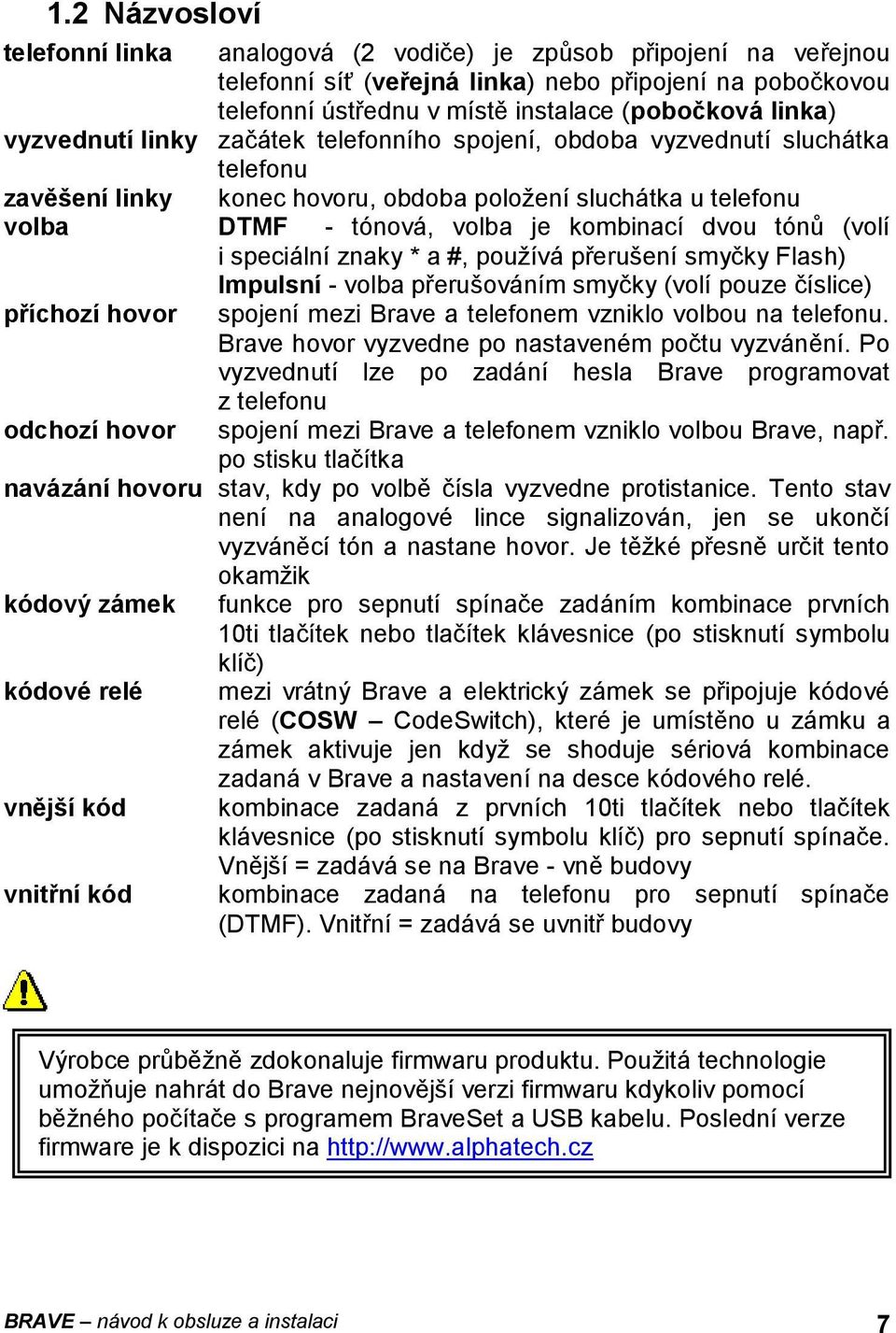 (volí i speciální znaky * a #, používá přerušení smyčky Flash) Impulsní - volba přerušováním smyčky (volí pouze číslice) příchozí hovor spojení mezi Brave a telefonem vzniklo volbou na telefonu.