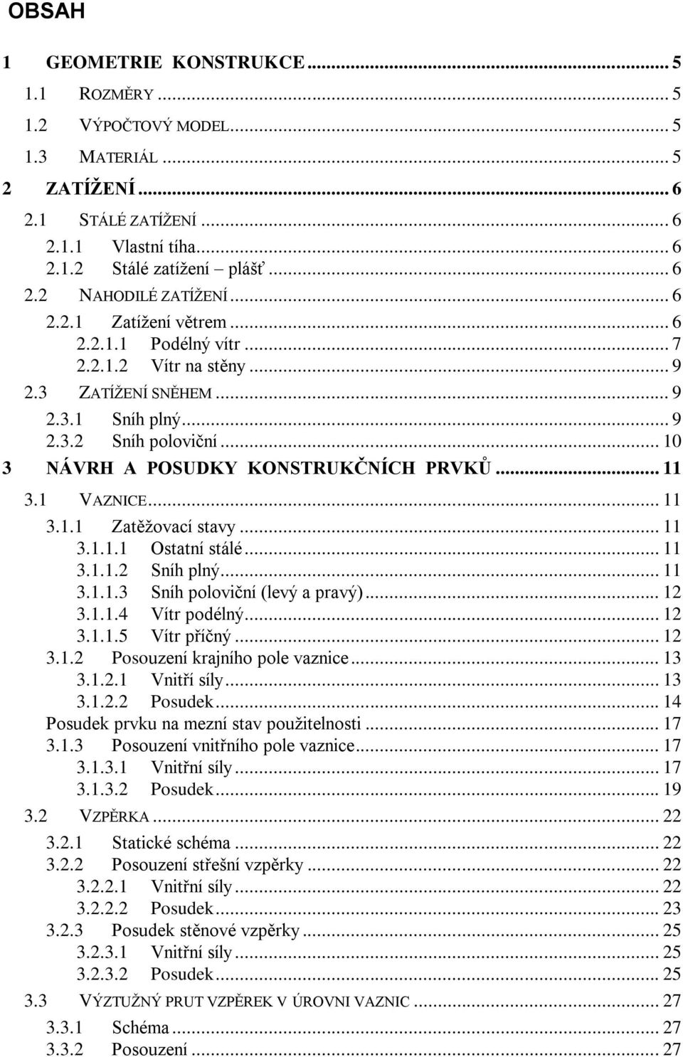 .. 11 3.1 VAZNICE... 11 3.1.1 Zatěžovací stavy... 11 3.1.1.1 Ostatní stálé... 11 3.1.1.2 Sníh plný... 11 3.1.1.3 Sníh poloviční (levý a pravý)... 12 3.1.1.4 Vítr podélný... 12 3.1.1.5 Vítr příčný.