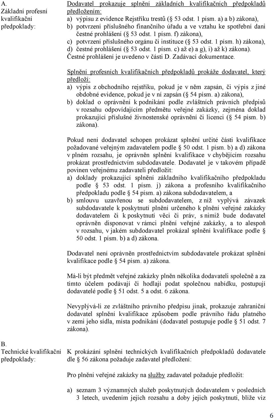 1 písm. h) zákona), d) čestné prohlášení ( 53 odst. 1 písm. c) až e) a g), i) až k) zákona). Čestné prohlášení je uvedeno v části D. Zadávací dokumentace.