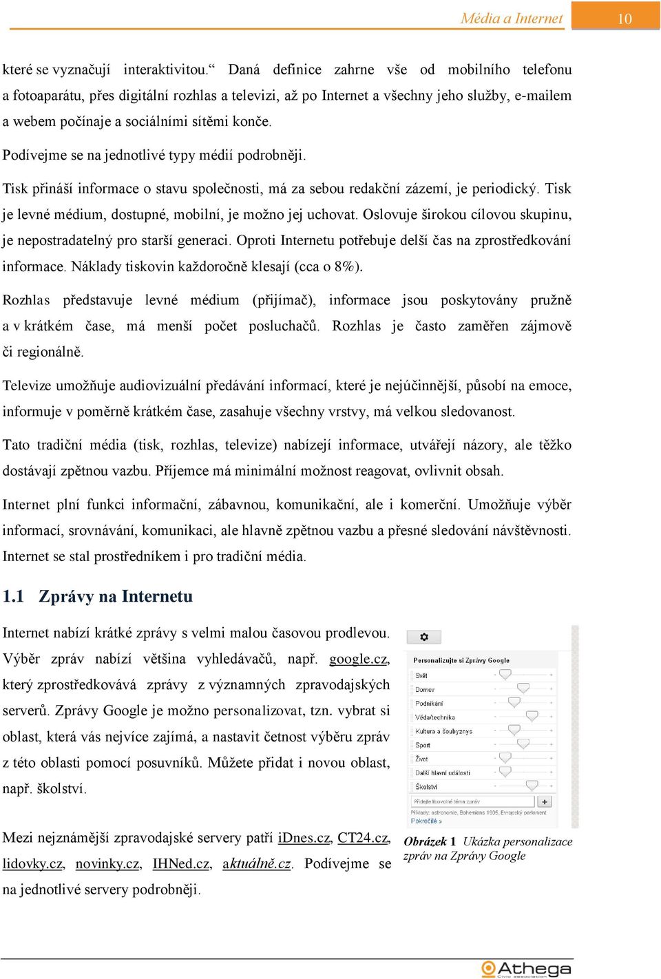 Podívejme se na jednotlivé typy médií podrobněji. Tisk přináší informace o stavu společnosti, má za sebou redakční zázemí, je periodický. Tisk je levné médium, dostupné, mobilní, je možno jej uchovat.