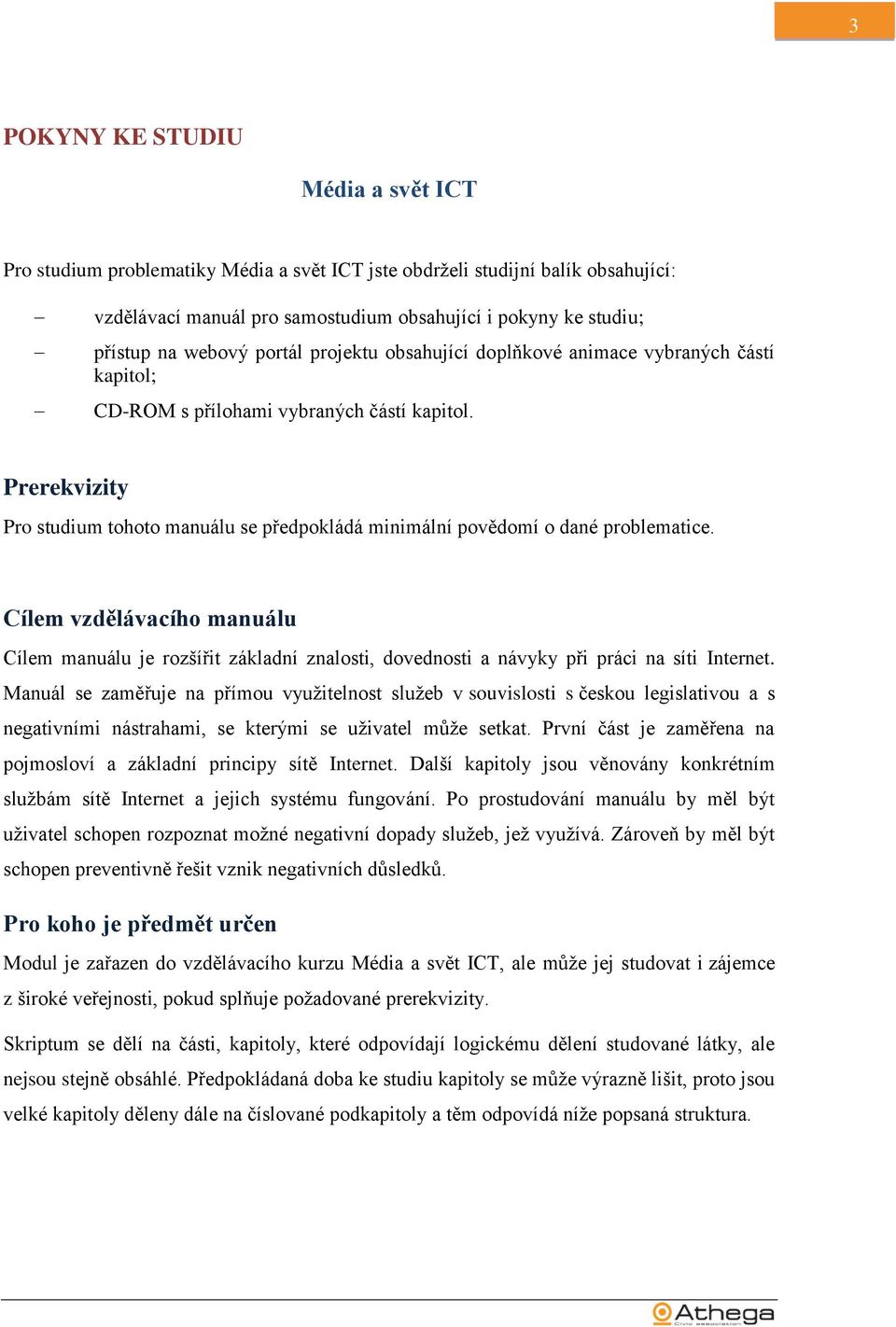 Prerekvizity Pro studium tohoto manuálu se předpokládá minimální povědomí o dané problematice.