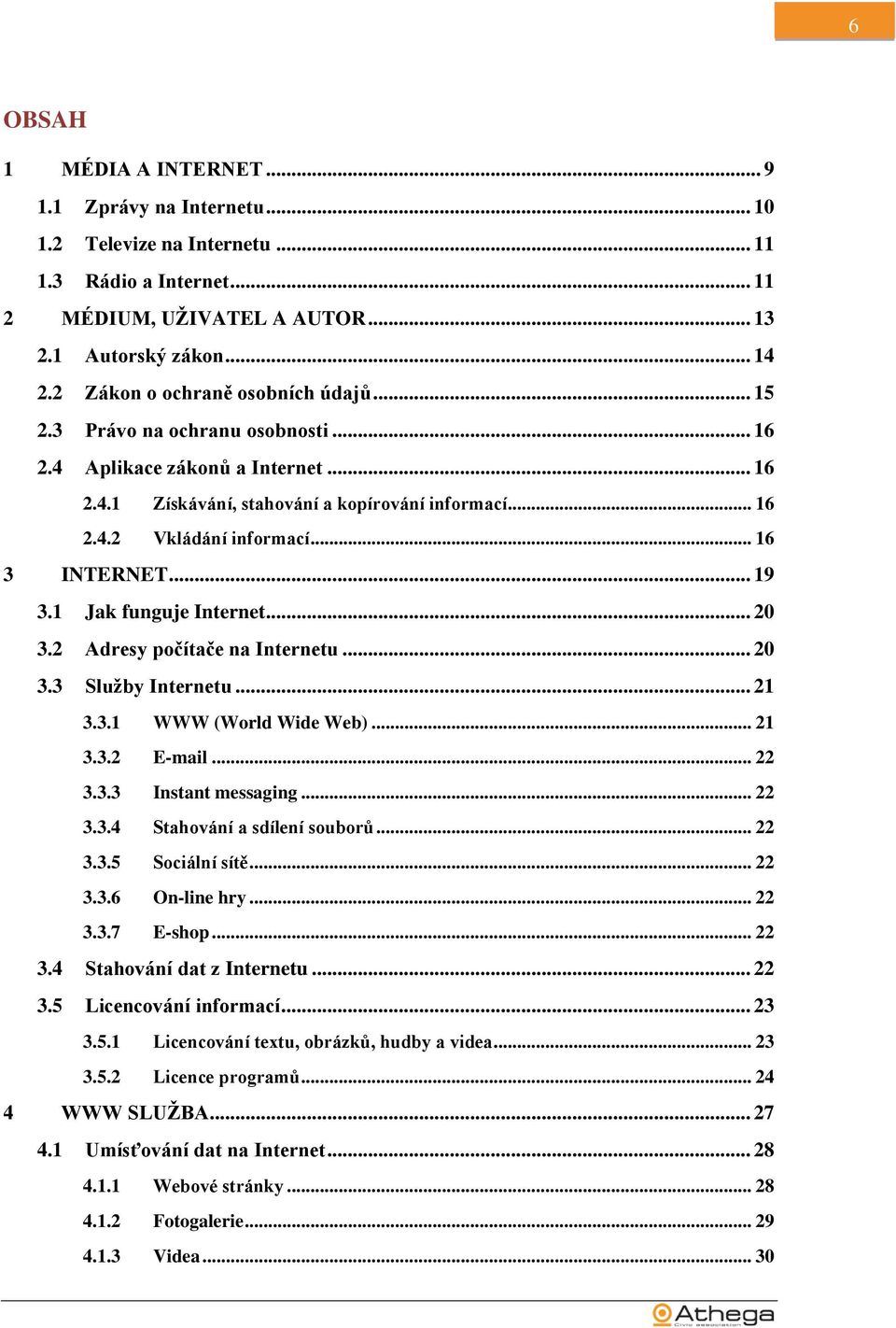 .. 16 3 INTERNET... 19 3.1 Jak funguje Internet... 20 3.2 Adresy počítače na Internetu... 20 3.3 Služby Internetu... 21 3.3.1 WWW (World Wide Web)... 21 3.3.2 E-mail... 22 3.3.3 Instant messaging.