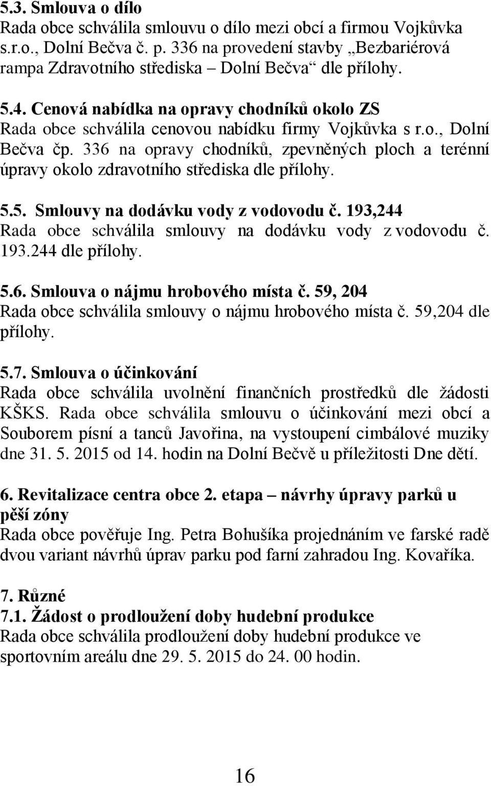 336 na opravy chodníků, zpevněných ploch a terénní úpravy okolo zdravotního střediska dle přílohy. 5.5. Smlouvy na dodávku vody z vodovodu č.