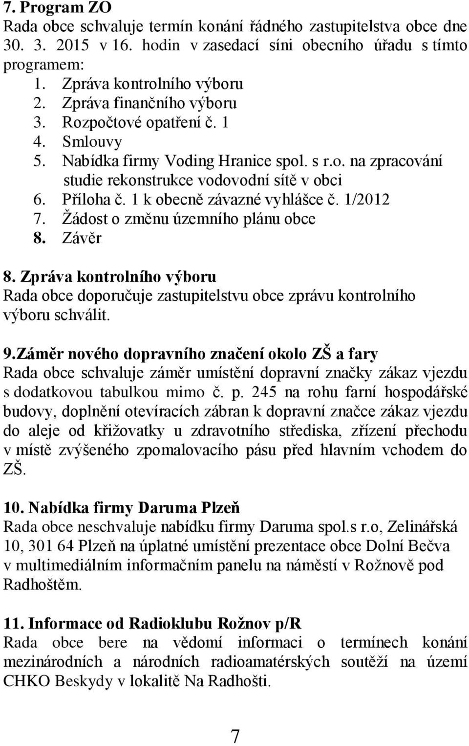 1 k obecně závazné vyhlášce č. 1/2012 7. Žádost o změnu územního plánu obce 8. Závěr 8. Zpráva kontrolního výboru Rada obce doporučuje zastupitelstvu obce zprávu kontrolního výboru schválit. 9.