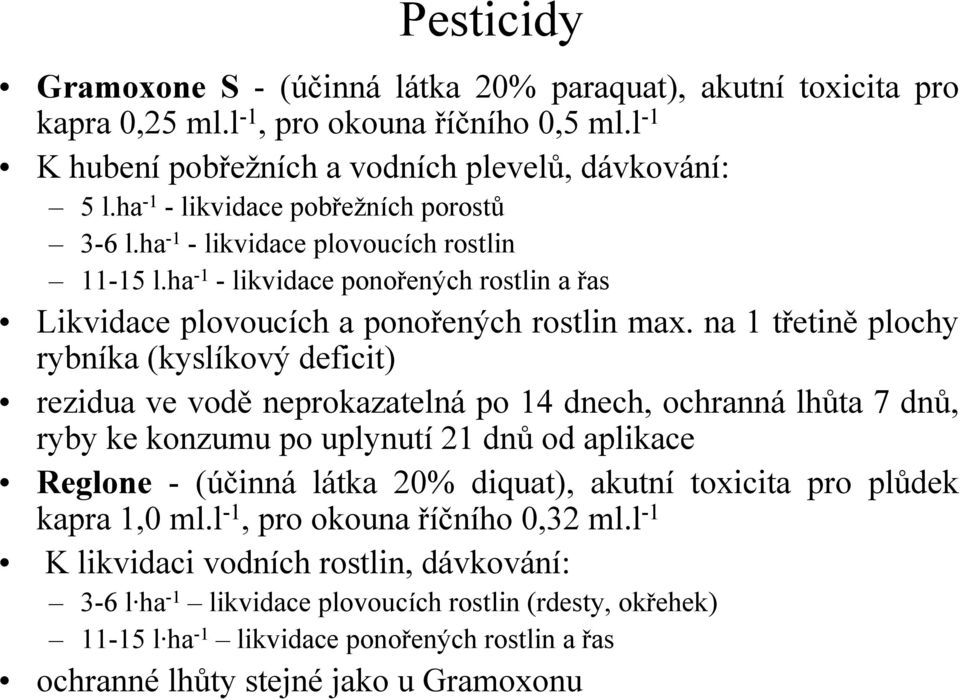 na 1 třetině plochy rybníka (kyslíkový deficit) rezidua ve vodě neprokazatelná po 14 dnech, ochranná lhůta 7 dnů, ryby ke konzumu po uplynutí 21 dnů od aplikace Reglone -(účinná látka 20% diquat),