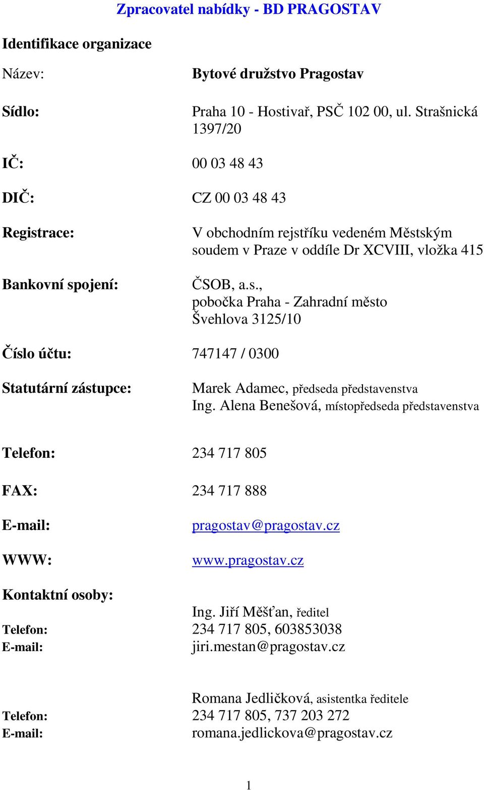 Alena Benešová, místopředseda představenstva Telefon: 234 717 805 FAX: 234 717 888 E-mail: WWW: pragostav@pragostav.cz www.pragostav.cz Kontaktní osoby: Ing.