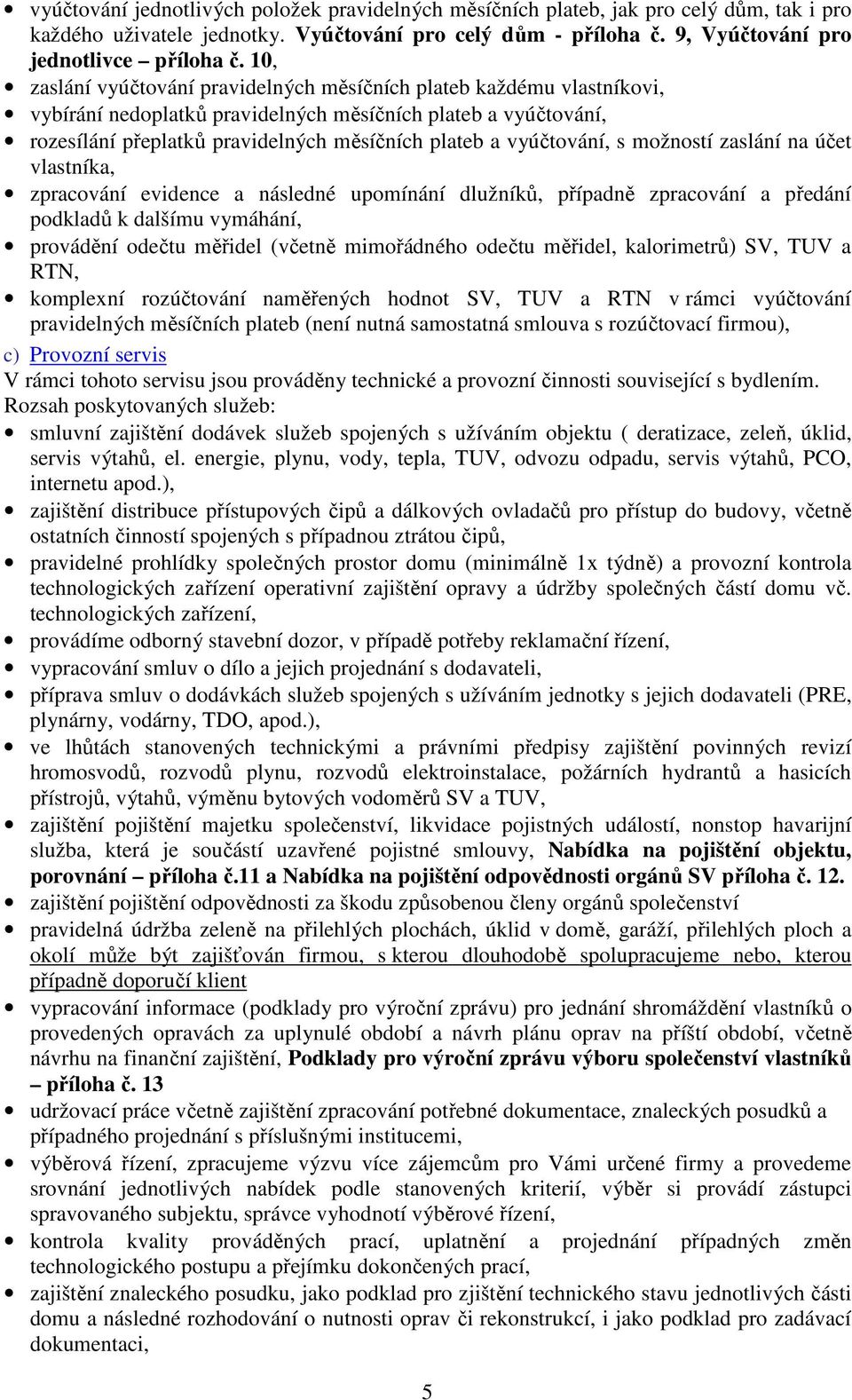 vyúčtování, s možností zaslání na účet vlastníka, zpracování evidence a následné upomínání dlužníků, případně zpracování a předání podkladů k dalšímu vymáhání, provádění odečtu měřidel (včetně