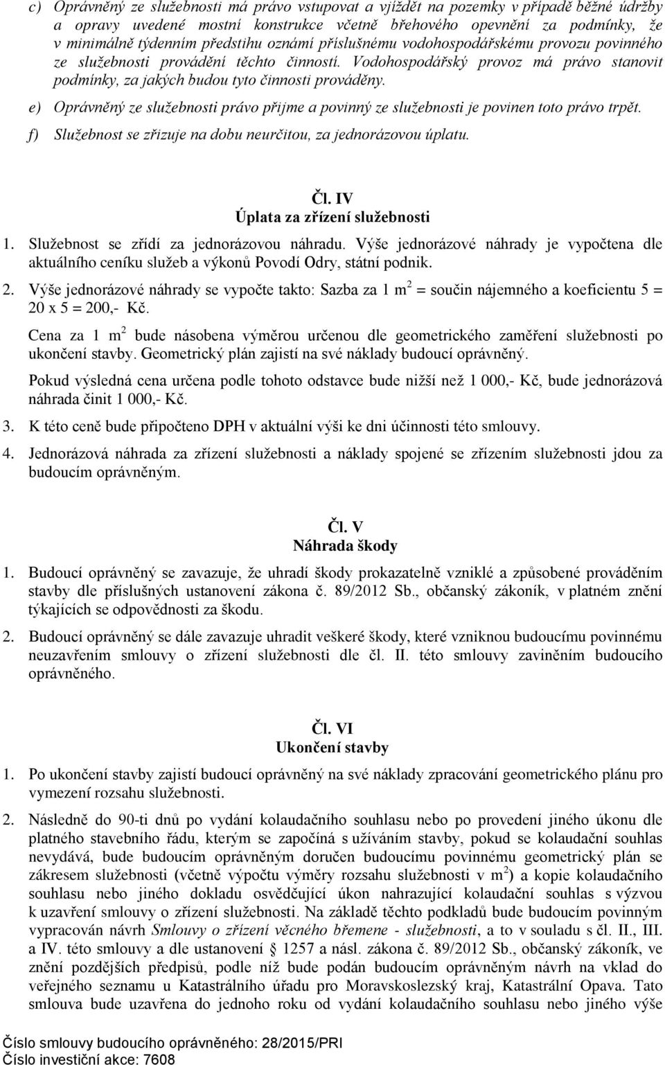 e) Oprávněný ze služebnosti právo přijme a povinný ze služebnosti je povinen toto právo trpět. f) Služebnost se zřizuje na dobu neurčitou, za jednorázovou úplatu. Čl.