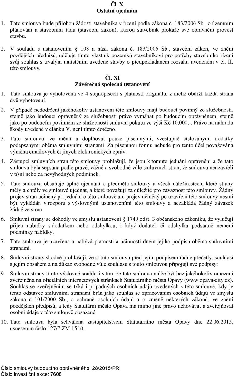 , stavební zákon, ve znění pozdějších předpisů, uděluje tímto vlastník pozemků stavebníkovi pro potřeby stavebního řízení svůj souhlas s trvalým umístěním uvedené stavby o předpokládaném rozsahu