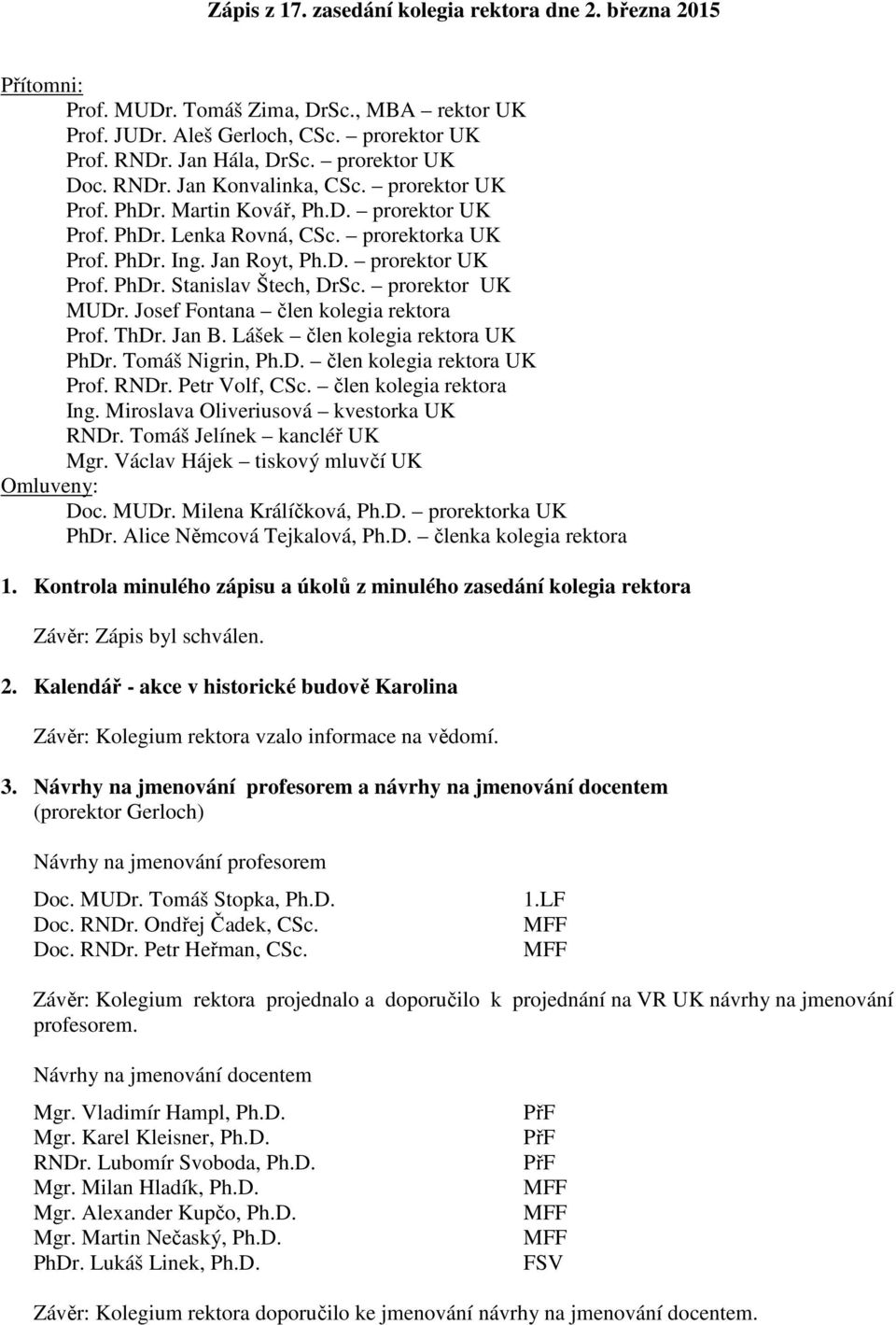 prorektor UK MUDr. Josef Fontana člen kolegia rektora Prof. ThDr. Jan B. Lášek člen kolegia rektora UK PhDr. Tomáš Nigrin, Ph.D. člen kolegia rektora UK Prof. RNDr. Petr Volf, CSc.