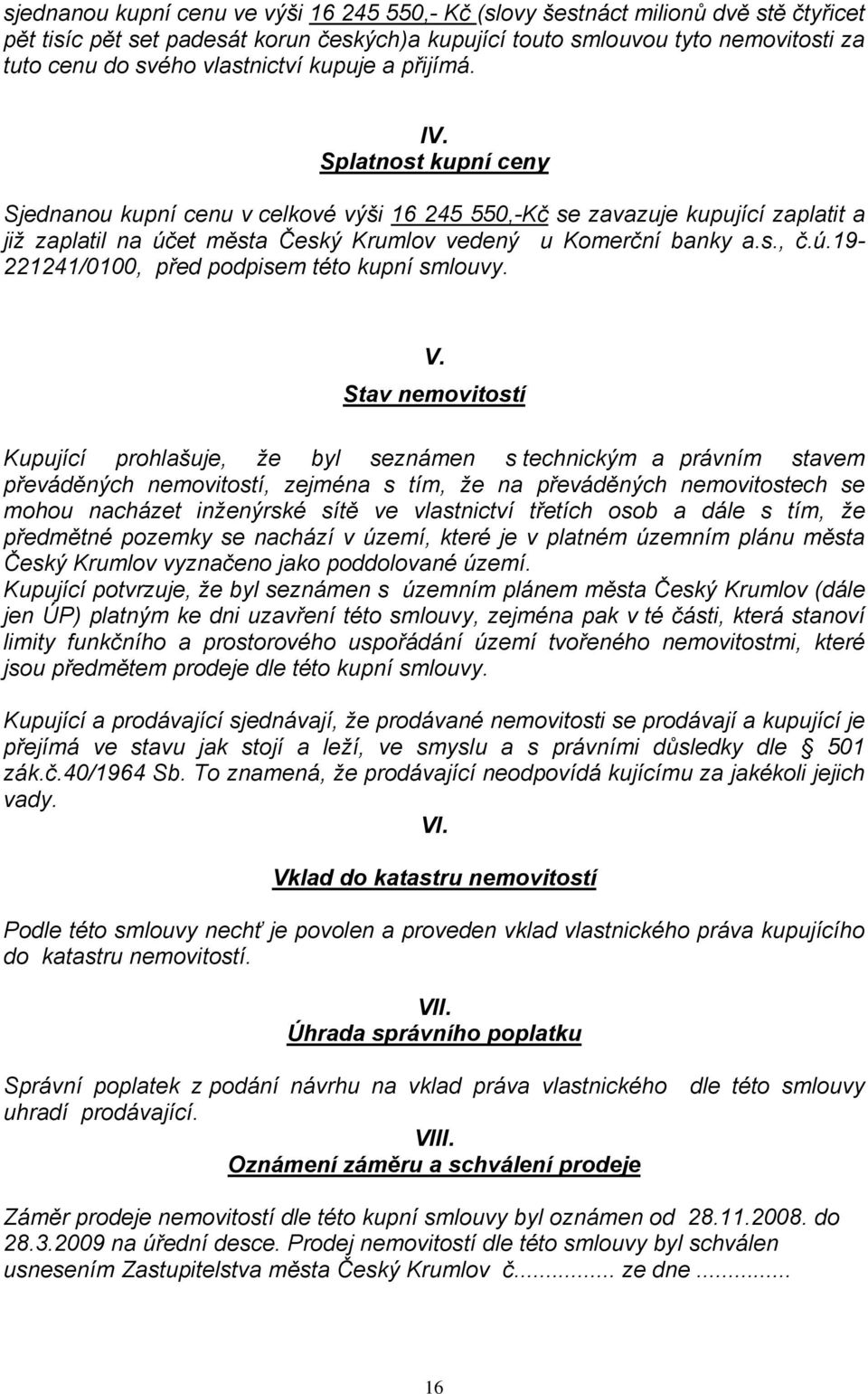 Splatnost kupní ceny Sjednanou kupní cenu v celkové výši 16 245 550,-Kč se zavazuje kupující zaplatit a již zaplatil na účet města Český Krumlov vedený u Komerční banky a.s., č.ú.19-221241/0100, před podpisem této kupní smlouvy.