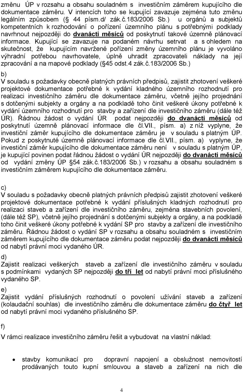 Kupující se zavazuje na podaném návrhu setrvat a s ohledem na skutečnost, že kupujícím navržené pořízení změny územního plánu je vyvoláno výhradní potřebou navrhovatele, úplně uhradit zpracovateli