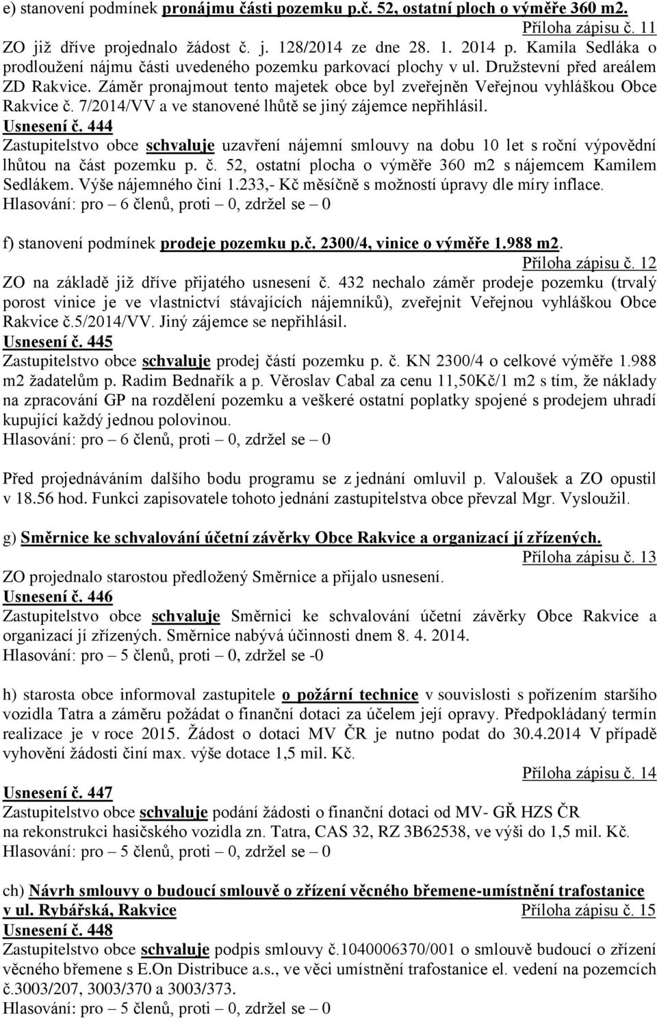 Záměr pronajmout tento majetek obce byl zveřejněn Veřejnou vyhláškou Obce Rakvice č. 7/2014/VV a ve stanovené lhůtě se jiný zájemce nepřihlásil. Usnesení č.