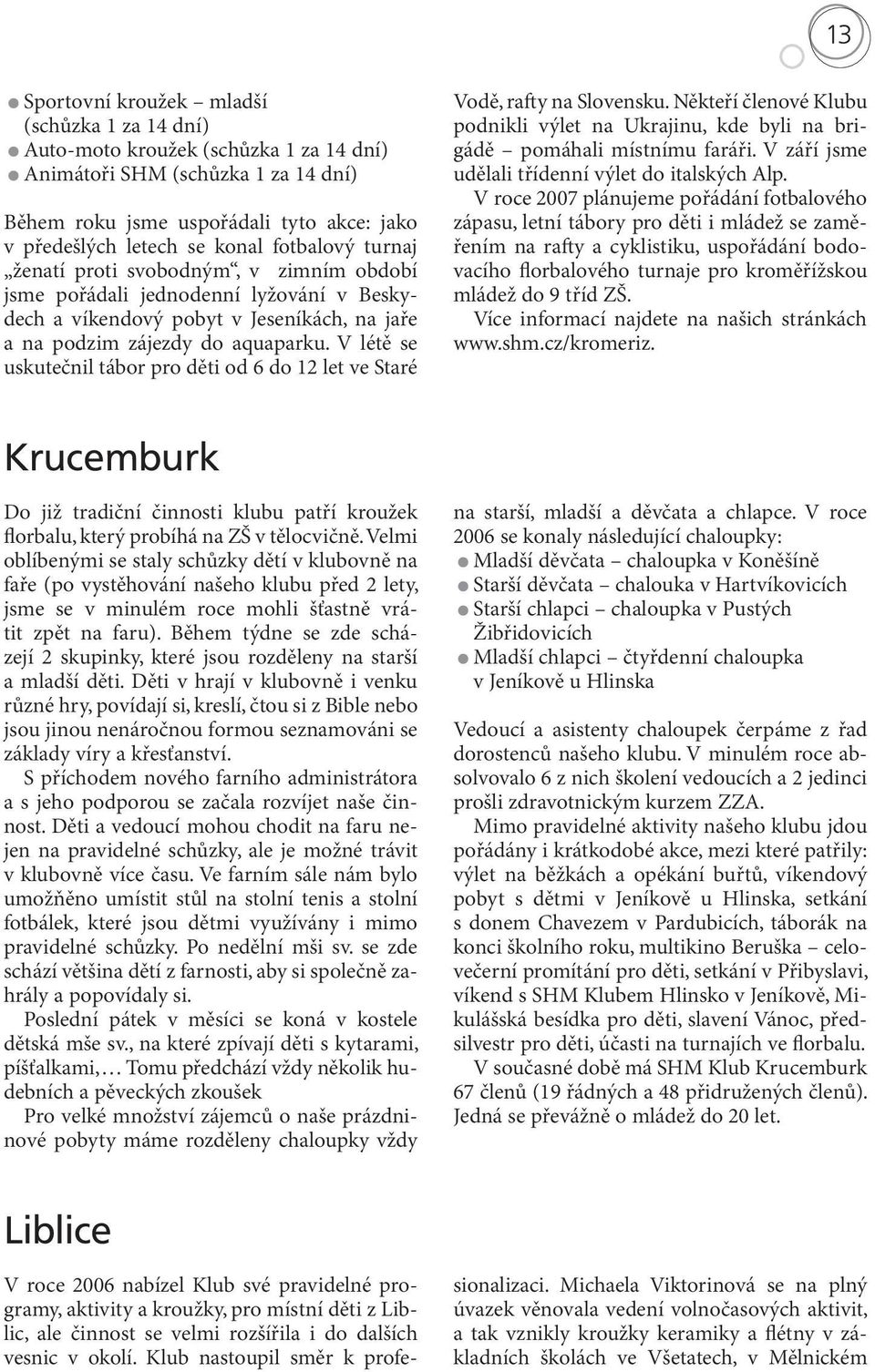 V létě se uskutečnil tábor pro děti od 6 do 12 let ve Staré Vodě, rafty na Slovensku. Někteří členové Klubu podnikli výlet na Ukrajinu, kde byli na brigádě pomáhali místnímu faráři.
