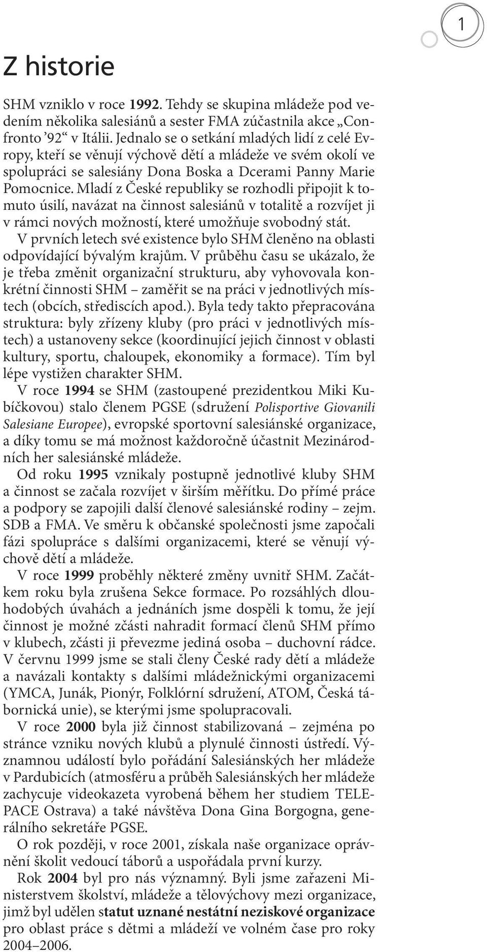 Mladí z České republiky se rozhodli připojit k tomuto úsilí, navázat na činnost salesiánů v totalitě a rozvíjet ji v rámci nových možností, které umožňuje svobodný stát.