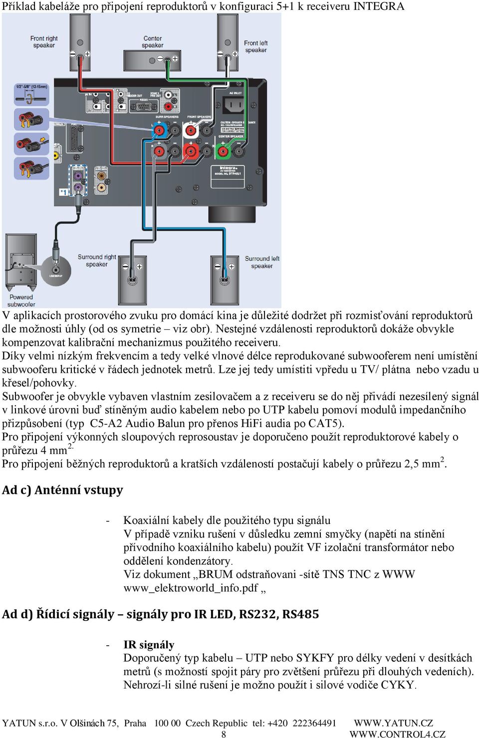 Díky velmi nízkým frekvencím a tedy velké vlnové délce reprodukované subwooferem není umístění subwooferu kritické v řádech jednotek metrů.