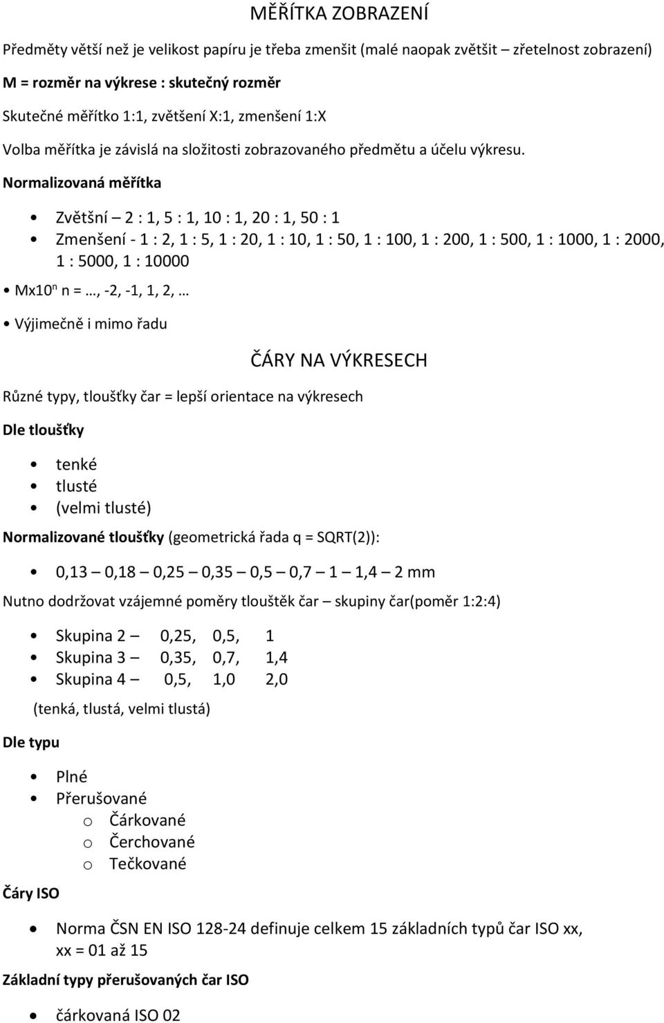 Normalizovaná měřítka Zvětšní 2 : 1, 5 : 1, 10 : 1, 20 : 1, 50 : 1 Zmenšení - 1 : 2, 1 : 5, 1 : 20, 1 : 10, 1 : 50, 1 : 100, 1 : 200, 1 : 500, 1 : 1000, 1 : 2000, 1 : 5000, 1 : 10000 Mx10 n n =, -2,